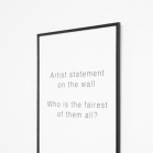 “ARTIST STATEMENT ON THE WALL WHO IS THE FAIREST OF THEM ALL?”
„Kūrinyje nagrinėjama aprašymo “artist statement” reikšmė ir svarba. Pasinaudojant kompiuteriniu aprašymo teksto generatoriumi, sukuriami tušti (aprašomo objekto ne- turintys) kūriniai. Plakate ant sienos esanti citatas iš pasakos “Snieguolė ir septyni nykštukai” bei stikle atsispindintys ant priešais esančios sienos sukabinti neesančių kūrinių aprašymai skatina apmąstyti kūrinių aprašymų prasmę šiuolaikinio meno kontekste.